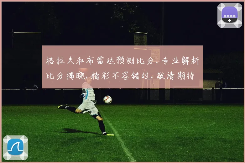 格拉夫和布雷达预测比分,专业解析比分揭晓,精彩不容错过,敬请期待